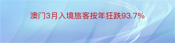 澳门3月入境旅客按年狂跌93.7%