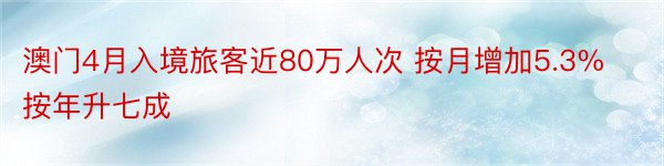 澳门4月入境旅客近80万人次 按月增加5.3%按年升七成