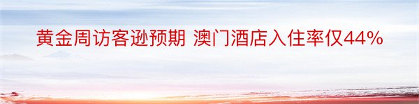 黄金周访客逊预期 澳门酒店入住率仅44%