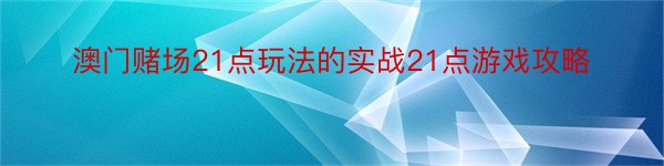 澳门赌场21点玩法的实战21点游戏攻略