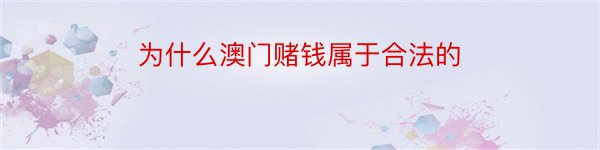 为什么澳门赌钱属于合法的