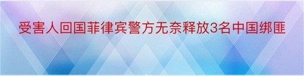 受害人回国菲律宾警方无奈释放3名中国绑匪