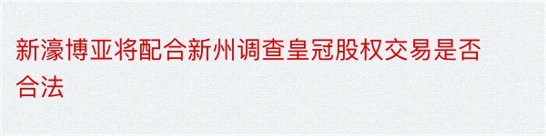 新濠博亚将配合新州调查皇冠股权交易是否合法