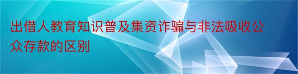 出借人教育知识普及集资诈骗与非法吸收公众存款的区别