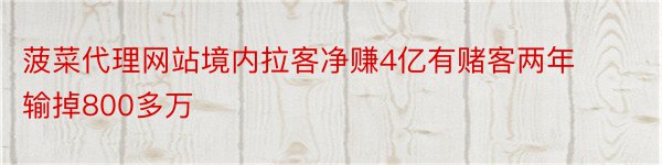 菠菜代理网站境内拉客净赚4亿有赌客两年输掉800多万