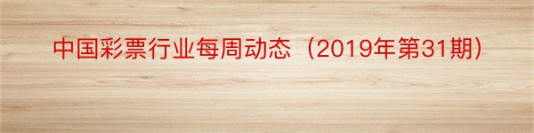 中国彩票行业每周动态（2019年第31期）