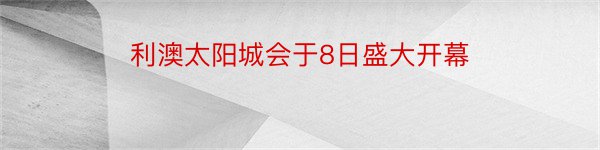 利澳太阳城会于8日盛大开幕