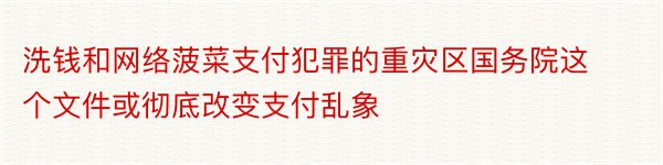 洗钱和网络菠菜支付犯罪的重灾区国务院这个文件或彻底改变支付乱象