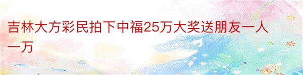 吉林大方彩民拍下中福25万大奖送朋友一人一万