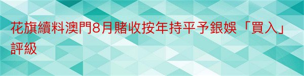 花旗續料澳門8月賭收按年持平予銀娛「買入」評級