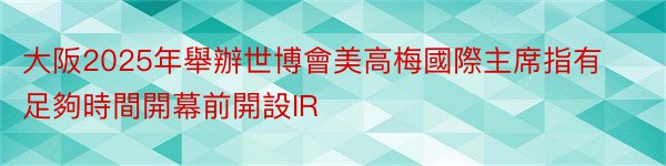 大阪2025年舉辦世博會美高梅國際主席指有足夠時間開幕前開設IR