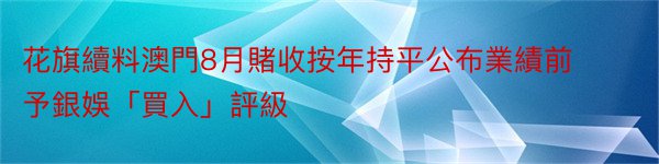 花旗續料澳門8月賭收按年持平公布業績前予銀娛「買入」評級