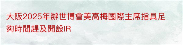 大阪2025年辦世博會美高梅國際主席指具足夠時間趕及開設IR