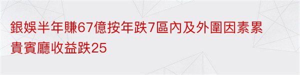 銀娛半年賺67億按年跌7區內及外圍因素累貴賓廳收益跌25