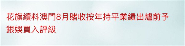 花旗續料澳門8月賭收按年持平業績出爐前予銀娛買入評級