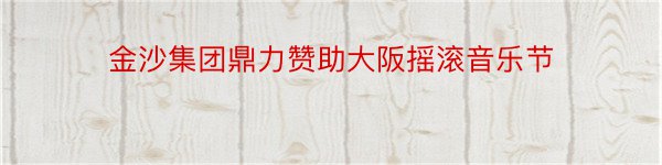 金沙集团鼎力赞助大阪摇滚音乐节