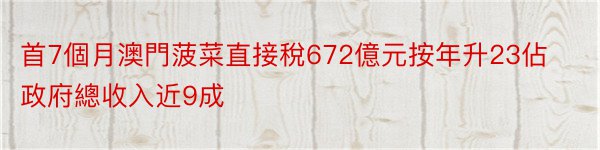 首7個月澳門菠菜直接稅672億元按年升23佔政府總收入近9成