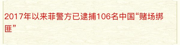 2017年以来菲警方已逮捕106名中国“赌场绑匪”