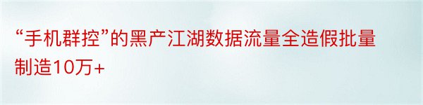 “手机群控”的黑产江湖数据流量全造假批量制造10万+