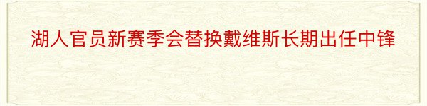 湖人官员新赛季会替换戴维斯长期出任中锋