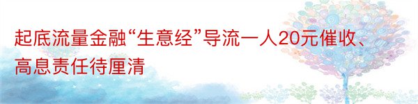 起底流量金融“生意经”导流一人20元催收、高息责任待厘清