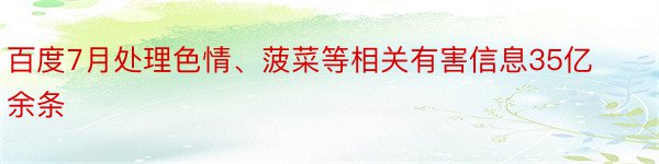 百度7月处理色情、菠菜等相关有害信息35亿余条