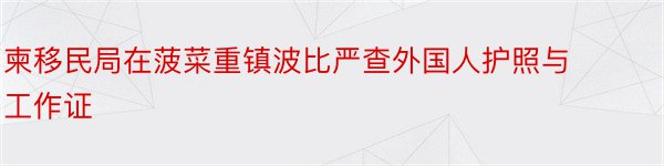 柬移民局在菠菜重镇波比严查外国人护照与工作证