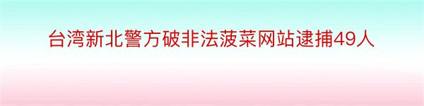 台湾新北警方破非法菠菜网站逮捕49人