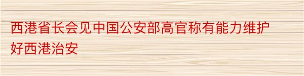 西港省长会见中国公安部高官称有能力维护好西港治安