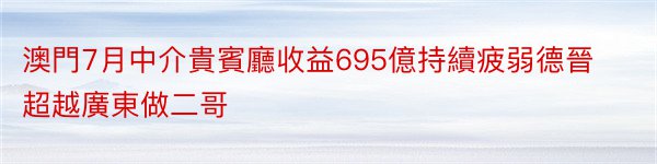 澳門7月中介貴賓廳收益695億持續疲弱德晉超越廣東做二哥