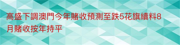 高盛下調澳門今年賭收預測至跌5花旗續料8月賭收按年持平