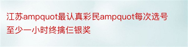 江苏ampquot最认真彩民ampquot每次选号至少一小时终擒仨银奖