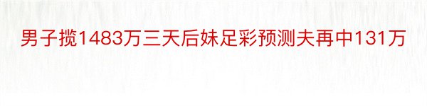 男子揽1483万三天后妹足彩预测夫再中131万