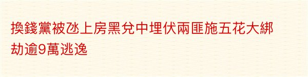 換錢黨被氹上房黑兌中埋伏兩匪施五花大綁劫逾9萬逃逸