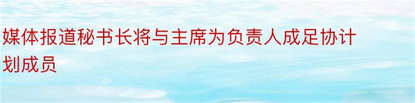 媒体报道秘书长将与主席为负责人成足协计划成员