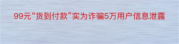 99元“货到付款”实为诈骗5万用户信息泄露