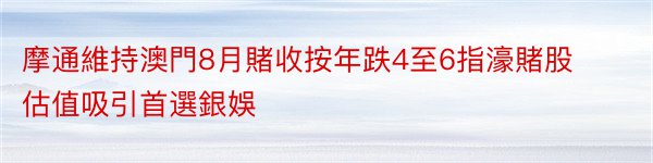 摩通維持澳門8月賭收按年跌4至6指濠賭股估值吸引首選銀娛