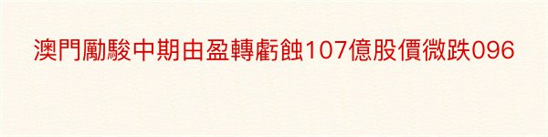 澳門勵駿中期由盈轉虧蝕107億股價微跌096