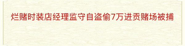 烂赌时装店经理监守自盗偷7万进贡赌场被捕