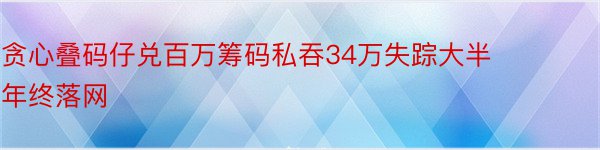 贪心叠码仔兑百万筹码私吞34万失踪大半年终落网