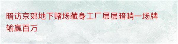 暗访京郊地下赌场藏身工厂层层暗哨一场牌输赢百万