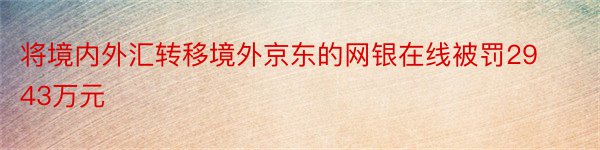 将境内外汇转移境外京东的网银在线被罚2943万元