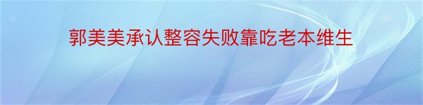 郭美美承认整容失败靠吃老本维生