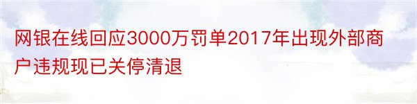 网银在线回应3000万罚单2017年出现外部商户违规现已关停清退