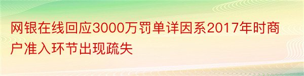 网银在线回应3000万罚单详因系2017年时商户准入环节出现疏失