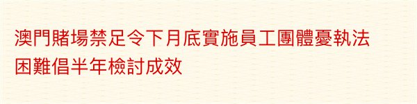 澳門賭場禁足令下月底實施員工團體憂執法困難倡半年檢討成效