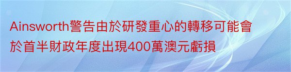 Ainsworth警告由於研發重心的轉移可能會於首半財政年度出現400萬澳元虧損