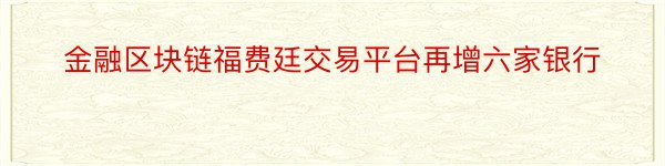 金融区块链福费廷交易平台再增六家银行