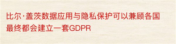 比尔·盖茨数据应用与隐私保护可以兼顾各国最终都会建立一套GDPR