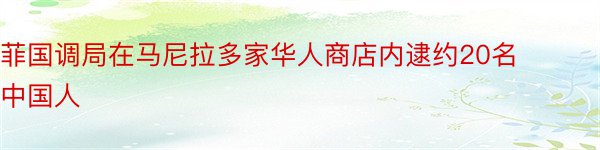 菲国调局在马尼拉多家华人商店内逮约20名中国人